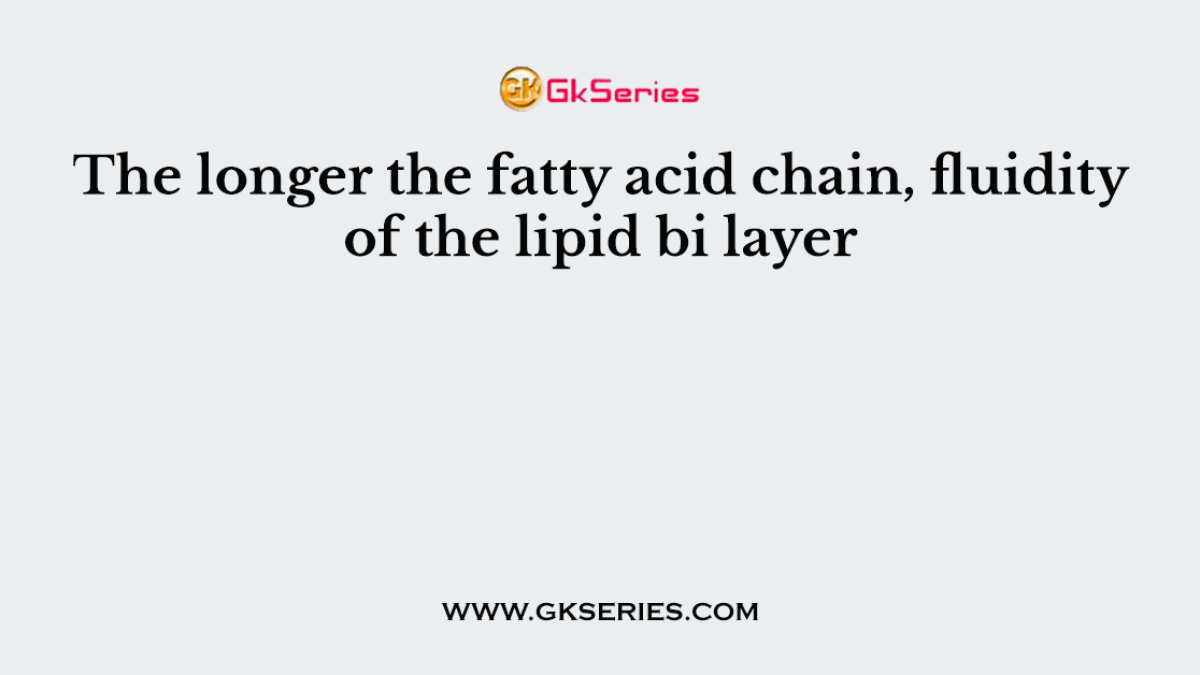 The longer the fatty acid chain, fluidity of the lipid bi layer