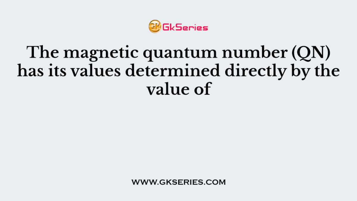 The magnetic quantum number (QN) has its values determined directly by the value of
