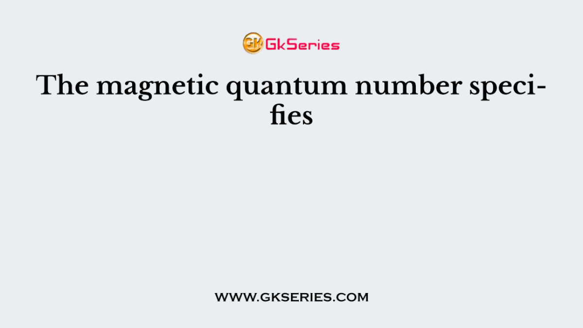 The magnetic quantum number specifies