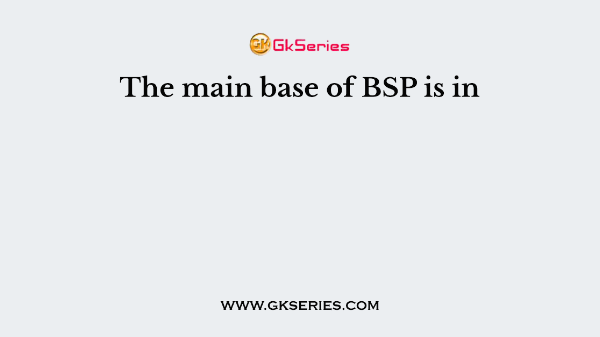 The main base of BSP is in