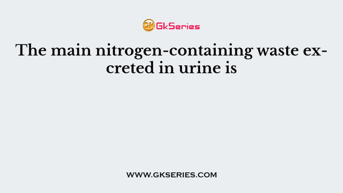 The main nitrogen-containing waste excreted in urine is