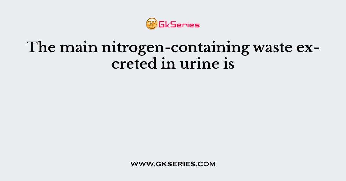 The main nitrogen-containing waste excreted in urine is