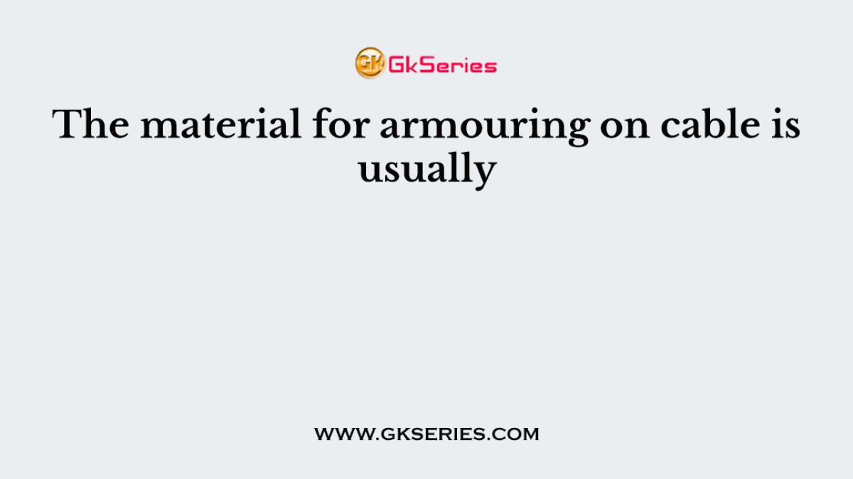 The material for armouring on cable is usually