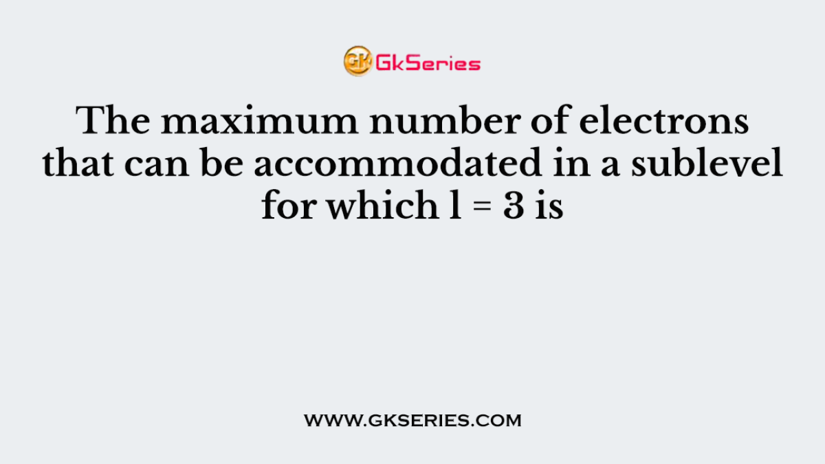 The maximum number of electrons that can be accommodated in a sublevel for which l = 3 is