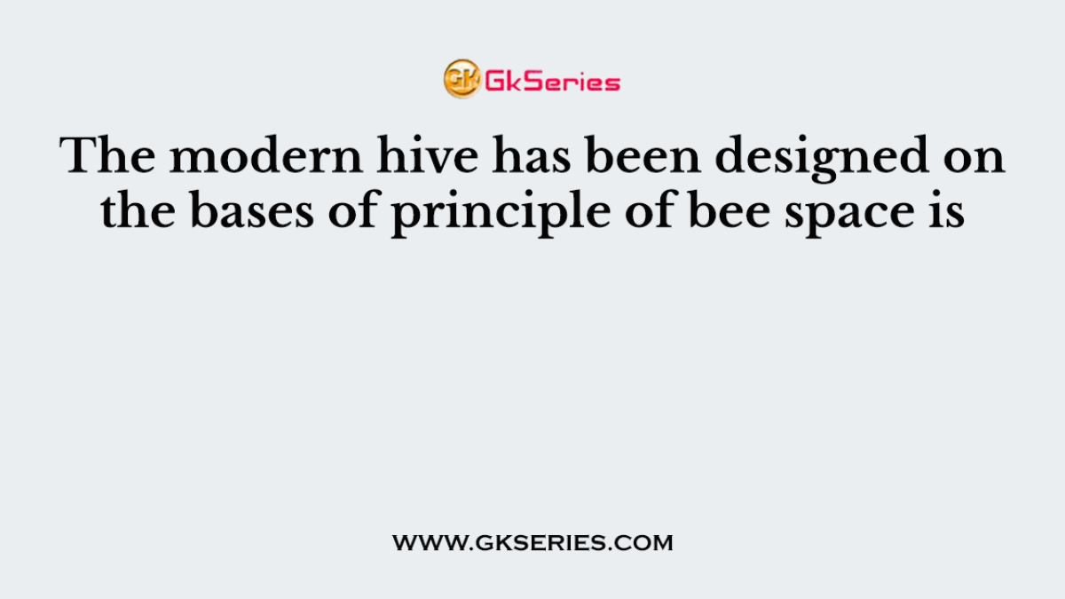 The modern hive has been designed on the bases of principle of bee space is