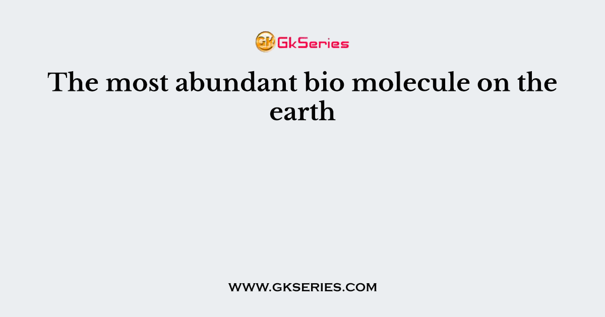 The most abundant bio molecule on the earth