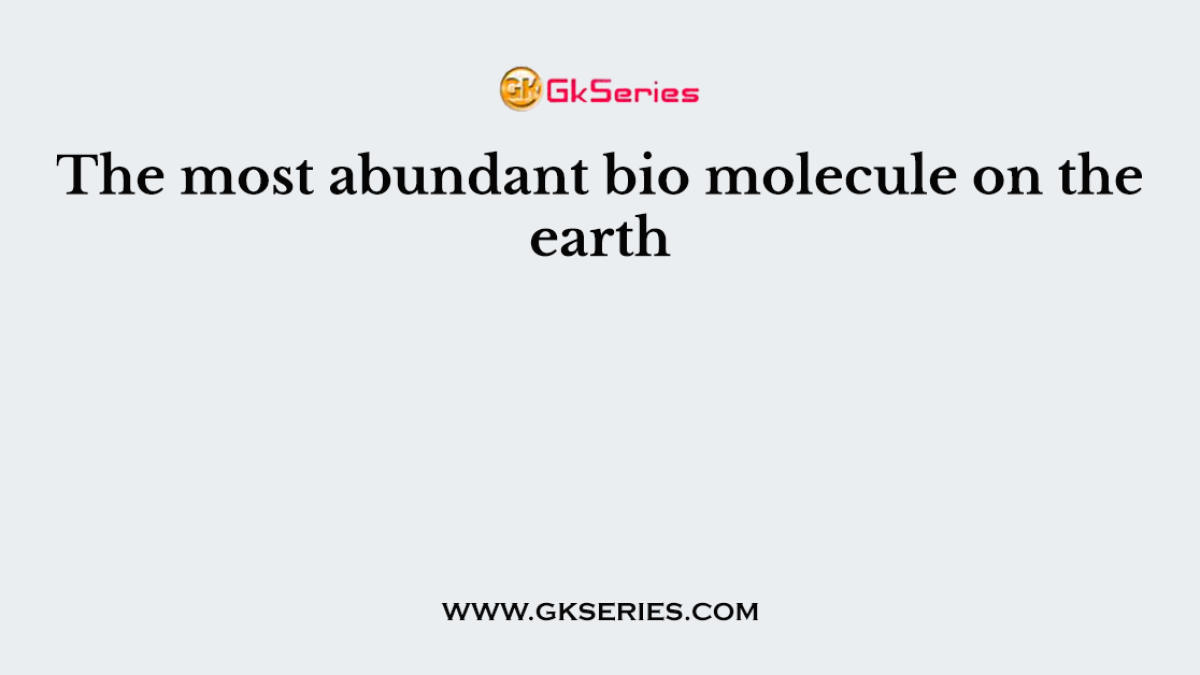 The most abundant bio molecule on the earth