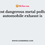 The most dangerous metal pollutant of automobile exhaust is