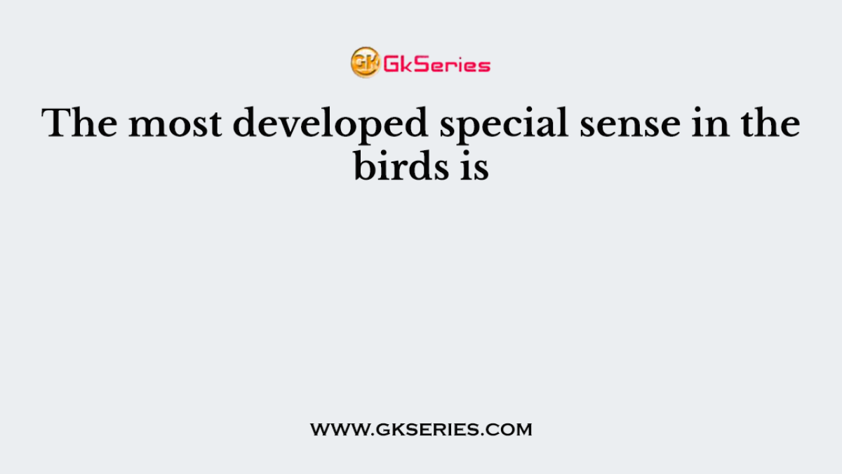 The most developed special sense in the birds is