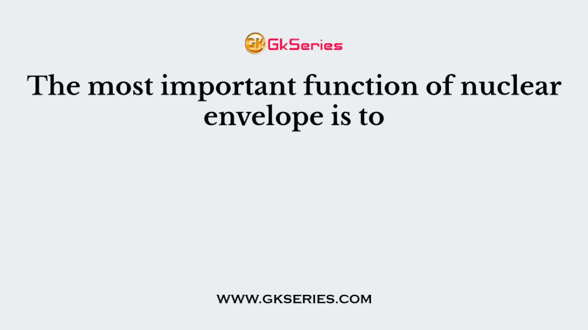 The most important function of nuclear envelope is to