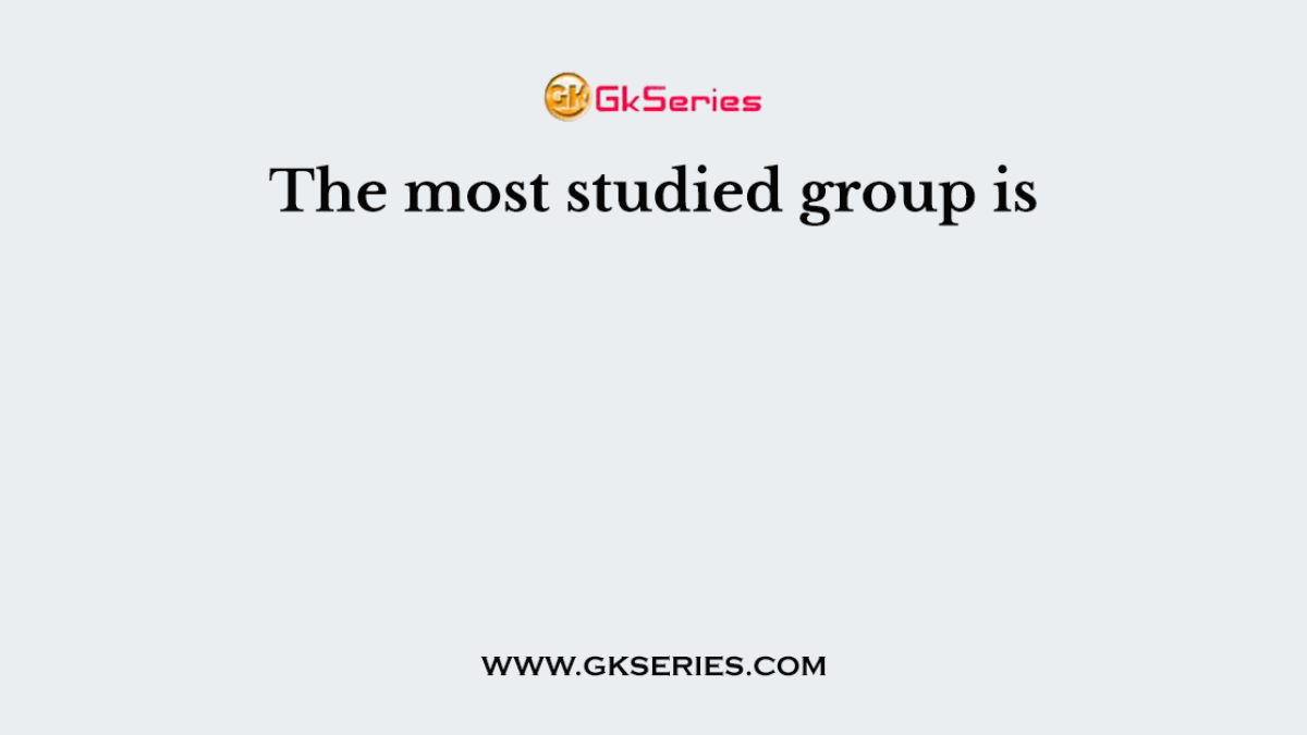 The most studied group is