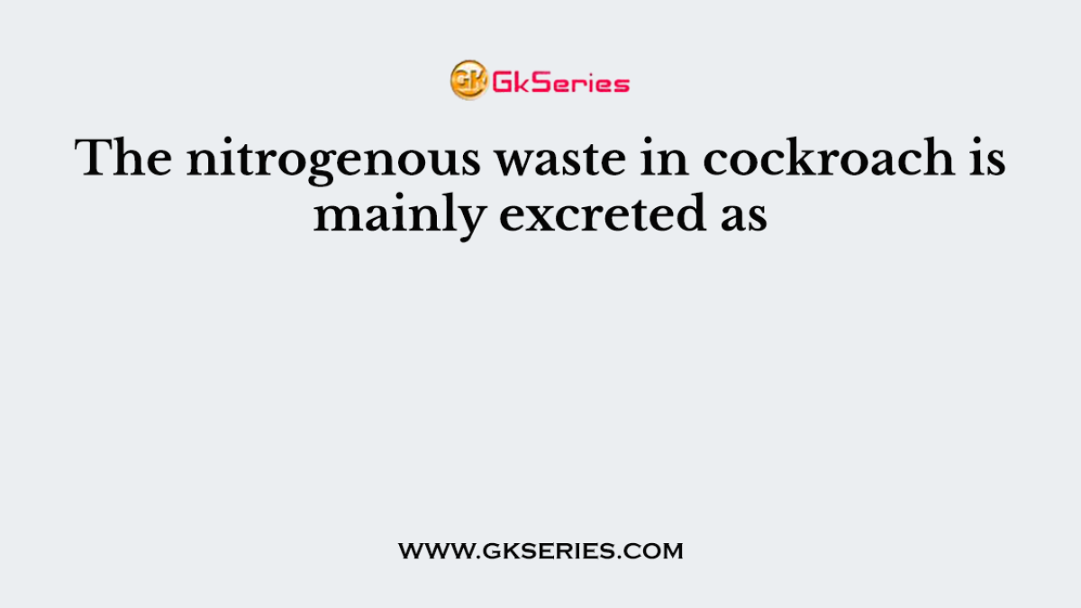 The nitrogenous waste in cockroach is mainly excreted as