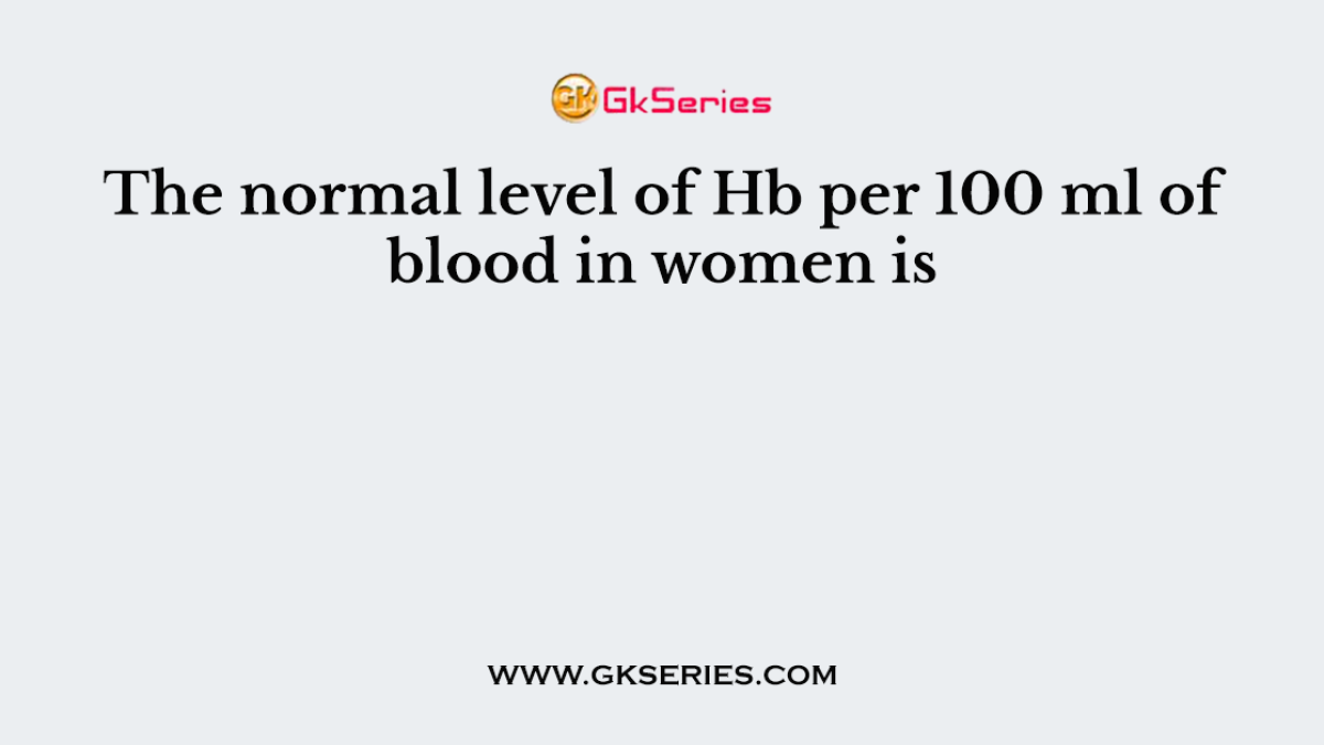 The normal level of Hb per 100 ml of blood in women is