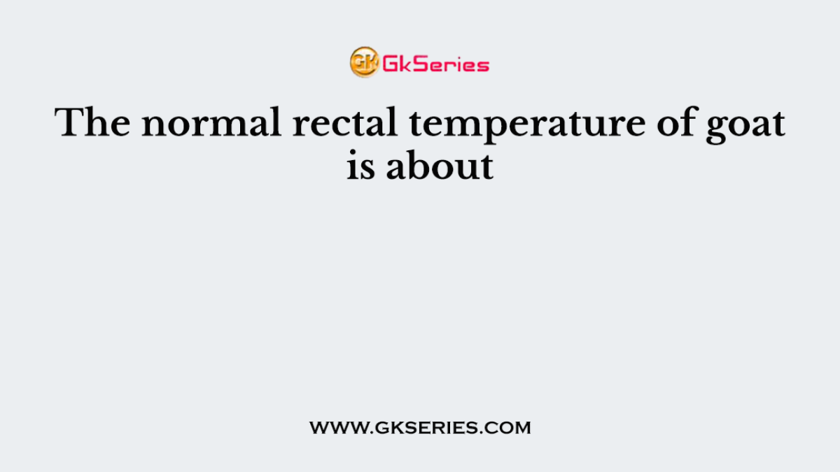 The normal rectal temperature of goat is about