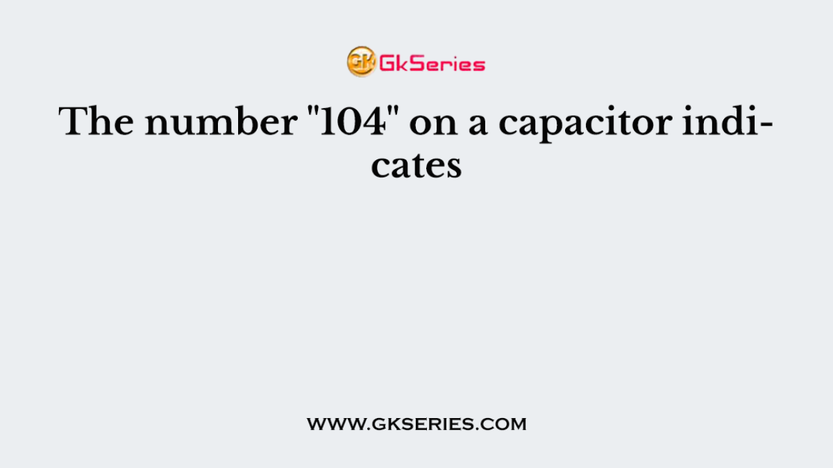 The number "104" on a capacitor indicates
