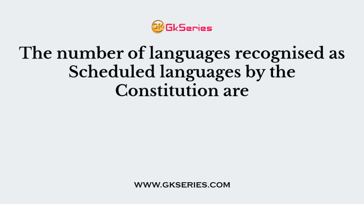 The number of languages recognised as Scheduled languages by the Constitution are