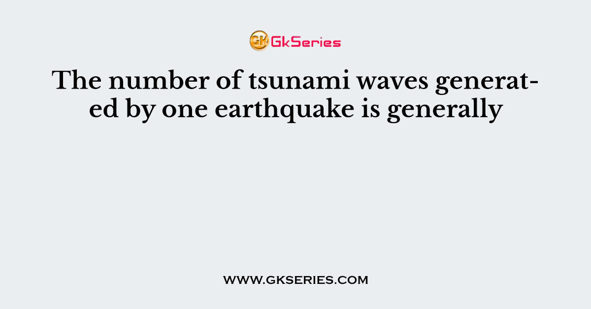 The number of tsunami waves generated by one earthquake is generally