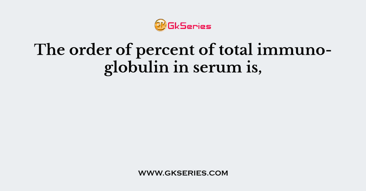 The order of percent of total immunoglobulin in serum is,