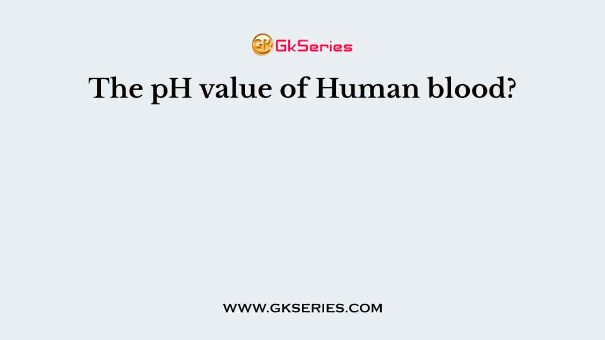 The pH value of Human blood?