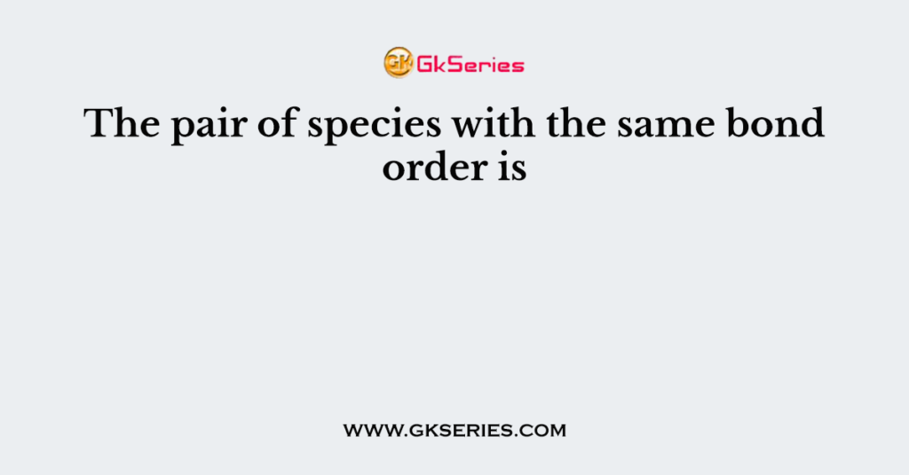 The pair of species with the same bond order is