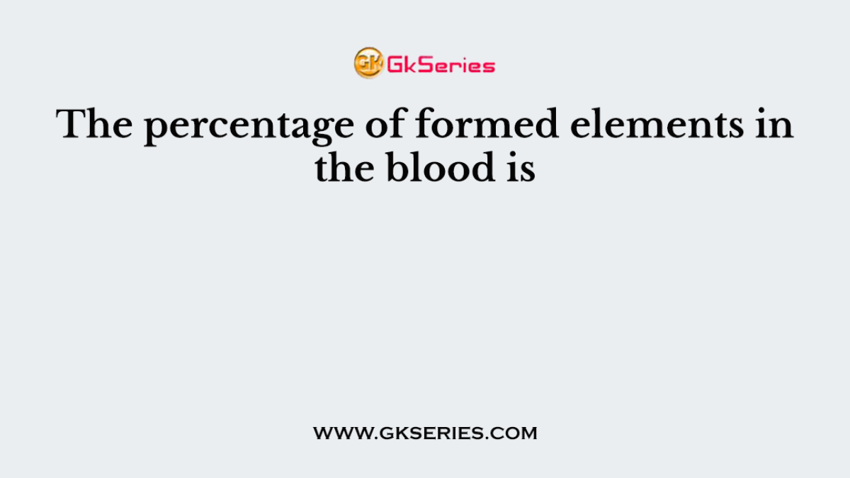 The percentage of formed elements in the blood is