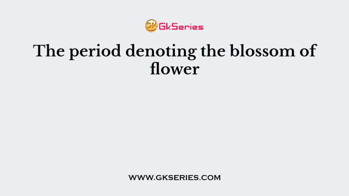 The period denoting the blossom of flower