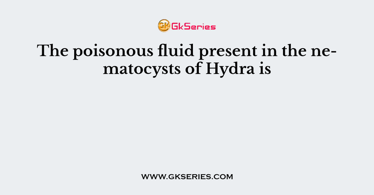The poisonous fluid present in the nematocysts of Hydra is
