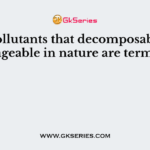 The pollutants that decomposable and manageable in nature are termed as