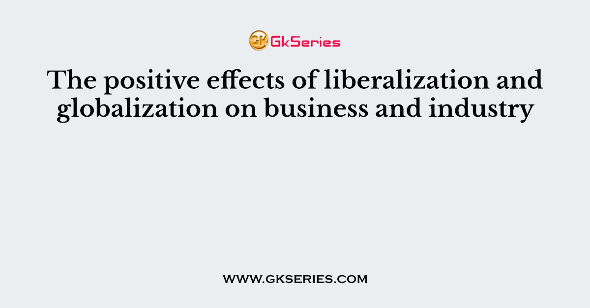 The positive effects of liberalization and globalization on business and industry