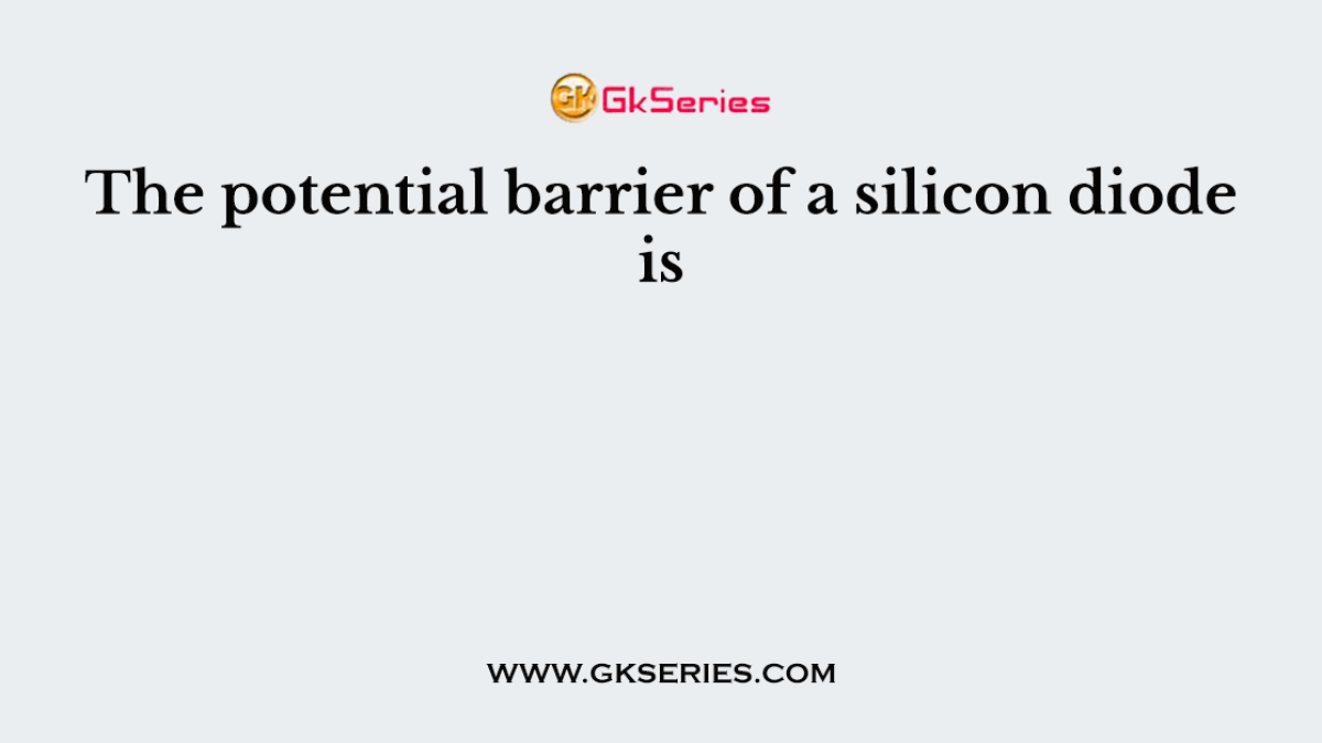 The potential barrier of a silicon diode is