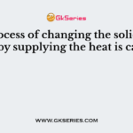 The process of changing the solid into a liquid by supplying the heat is called as