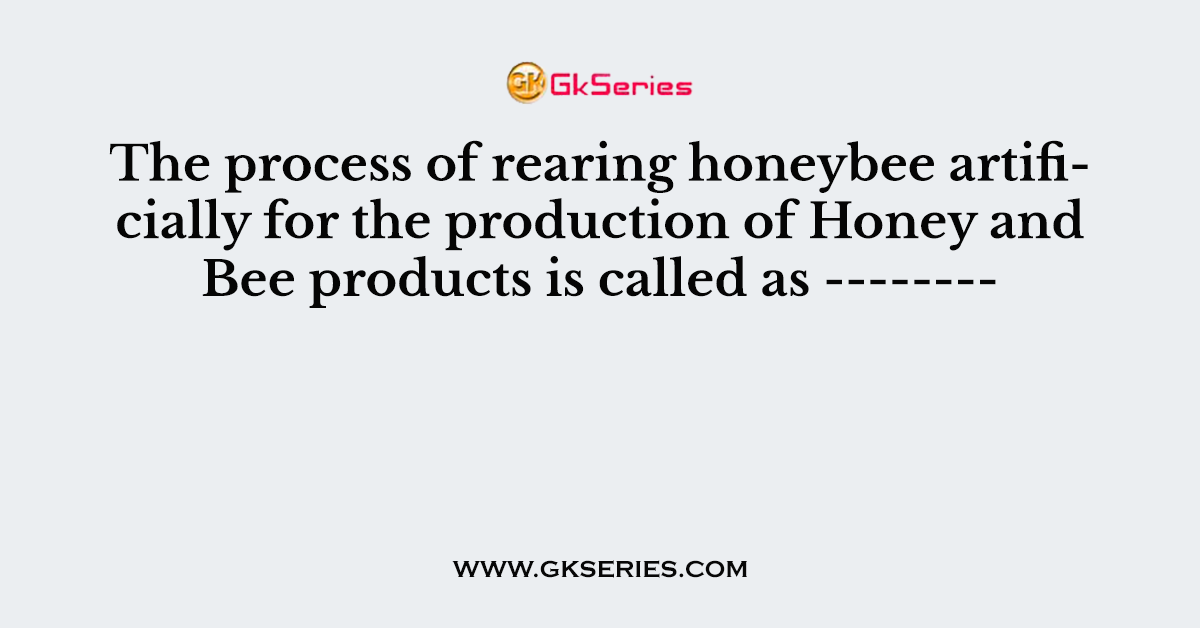 The process of rearing honeybee artificially for the production of Honey and Bee products is called as --------