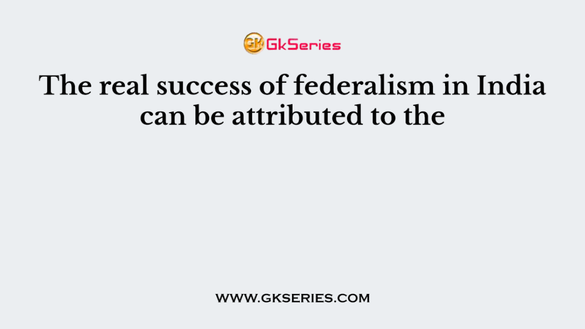 The real success of federalism in India can be attributed to the