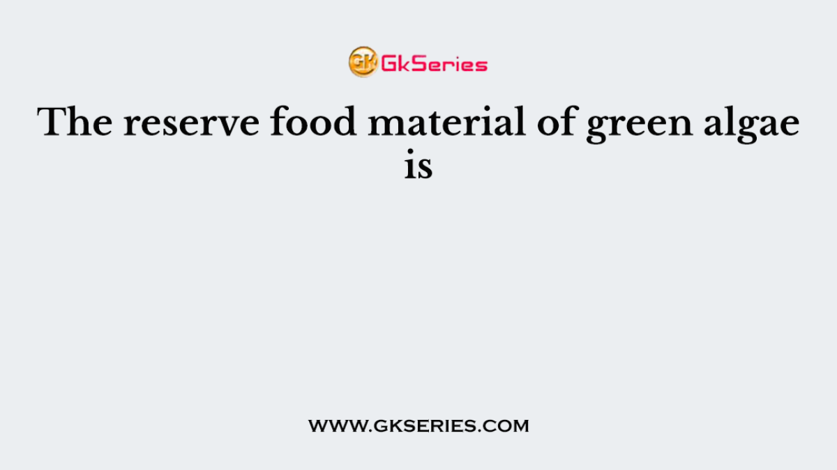 The reserve food material of green algae is