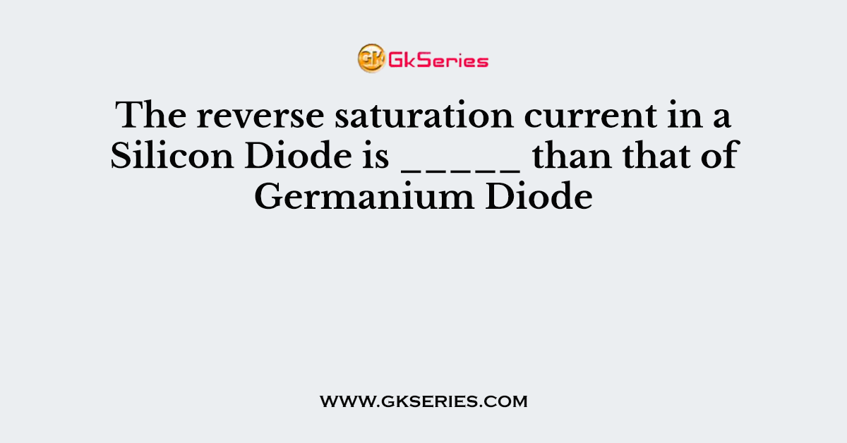 The reverse saturation current in a Silicon Diode is _____ than that of Germanium Diode