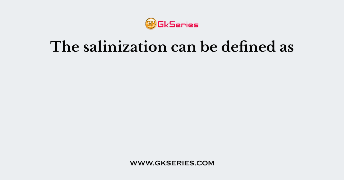The salinization can be defined as