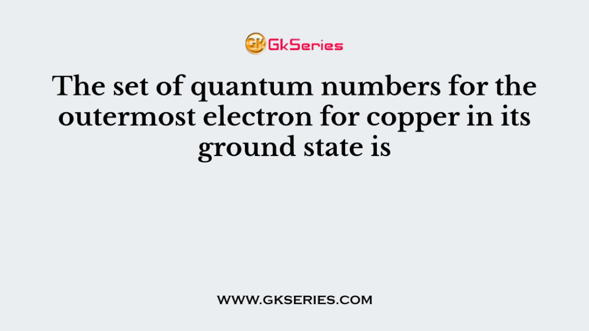 The set of quantum numbers for the outermost electron for copper in its ground state is