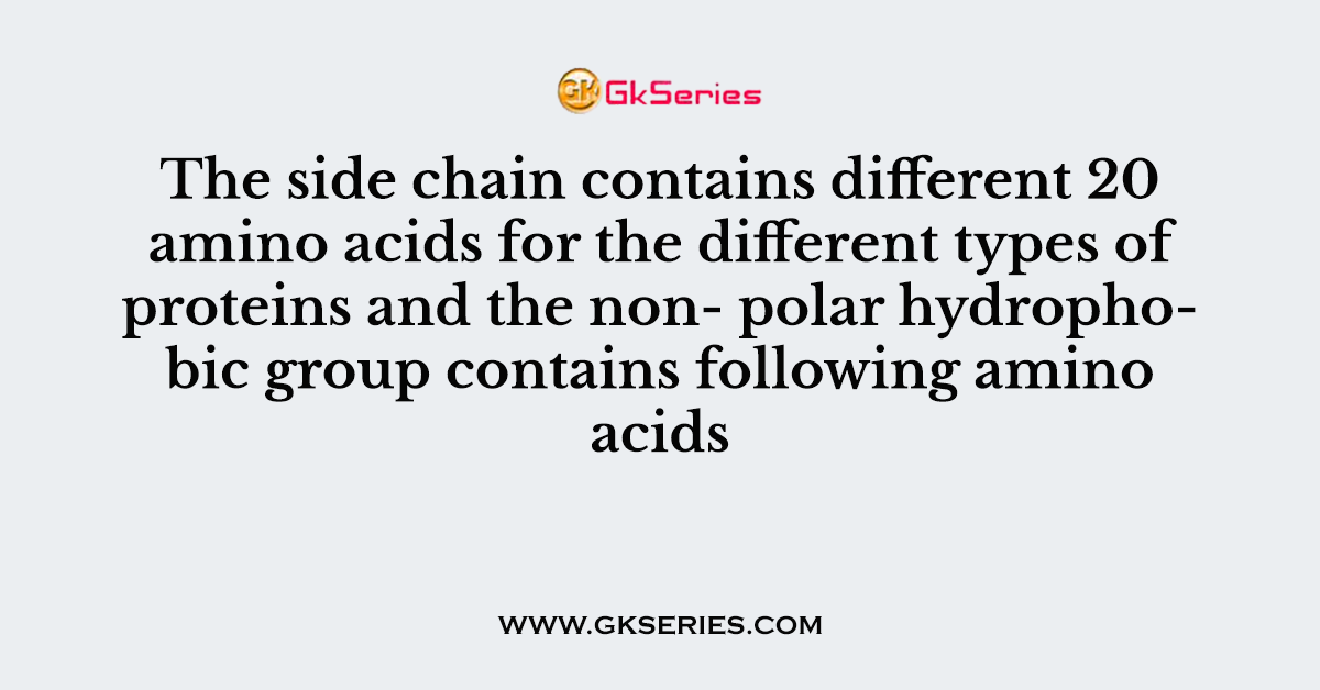 The side chain contains different 20 amino acids for the different types of proteins and the non- polar hydrophobic group contains following amino acids