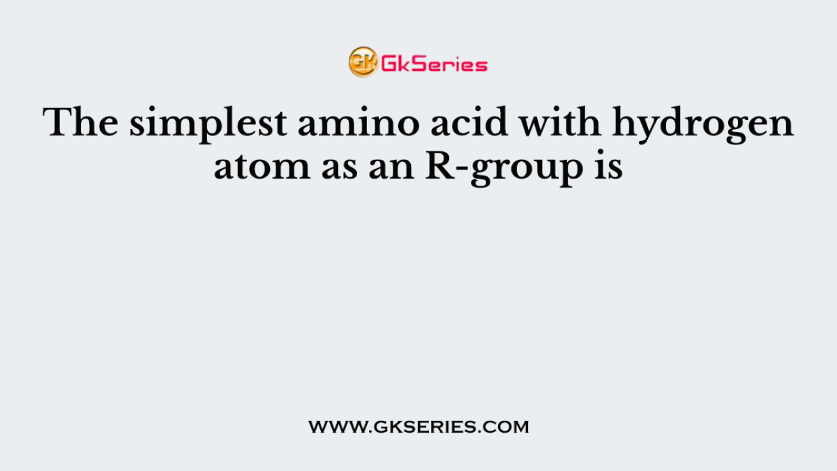 The simplest amino acid with hydrogen atom as an R-group is