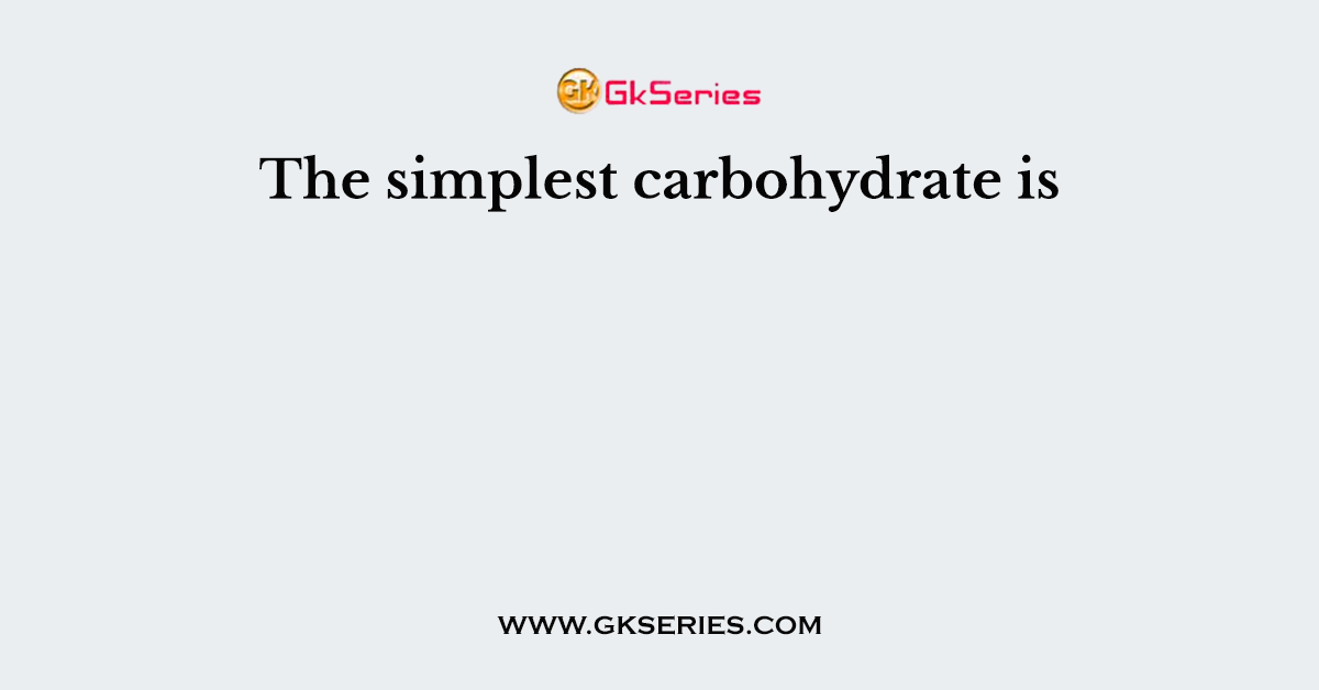 The simplest carbohydrate is