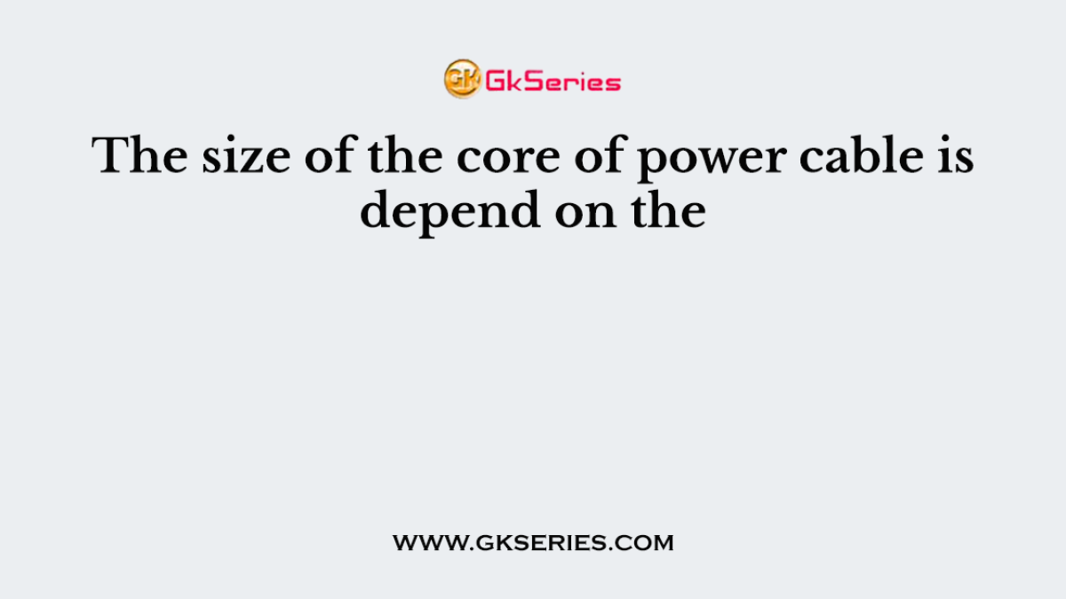 The size of the core of power cable is depend on the