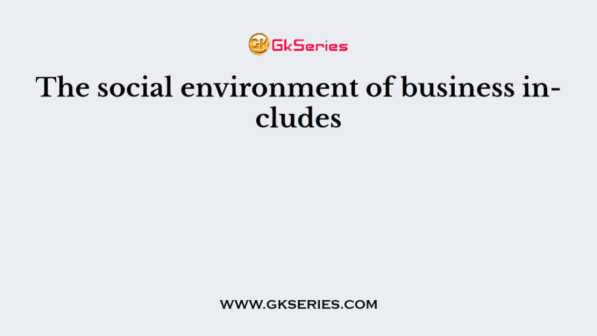 The social environment of business includes