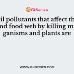 The soil pollutants that affect the food chain and food web by killing micro organisms and plants are