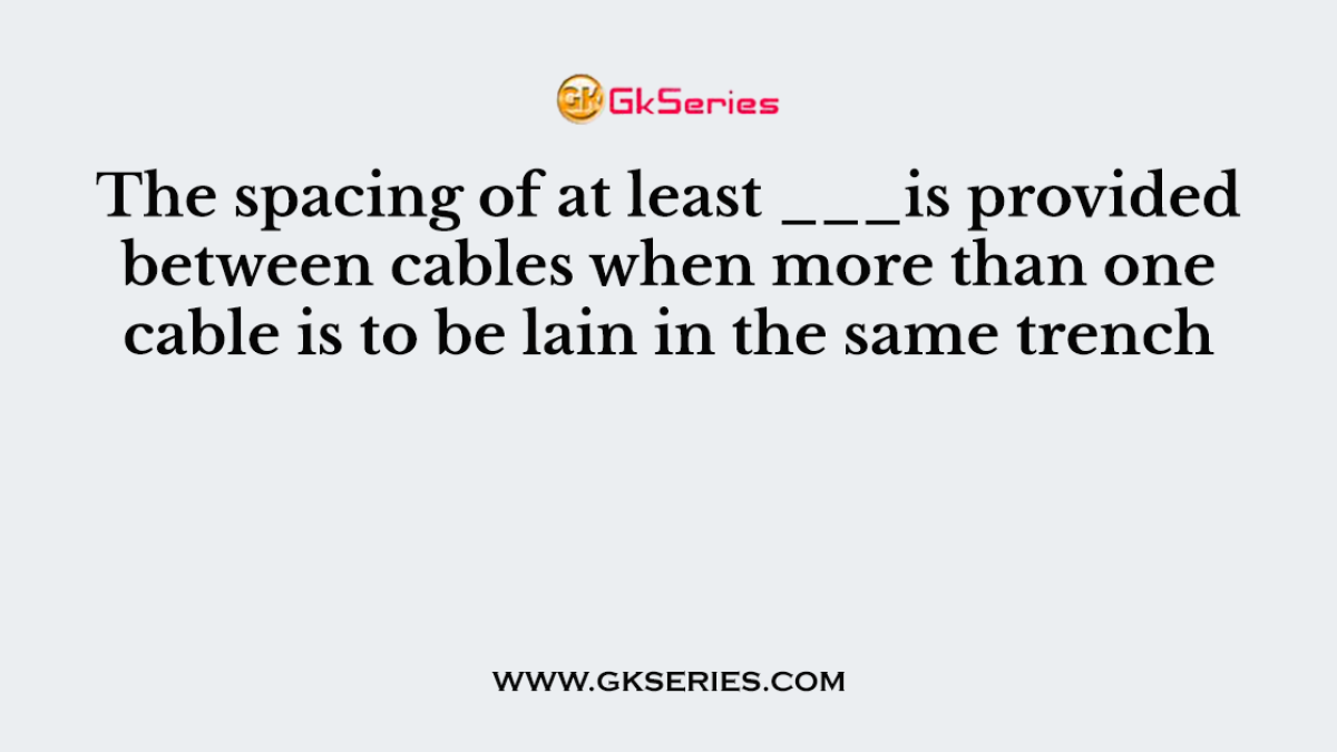 The spacing of at least ___is provided between cables when more than one cable is to be lain in the same trench