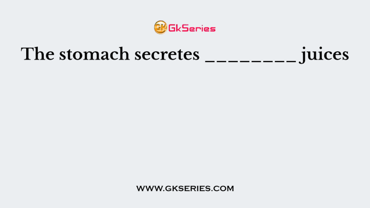 The stomach secretes ________ juices