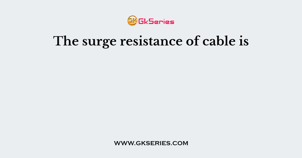 The surge resistance of cable is