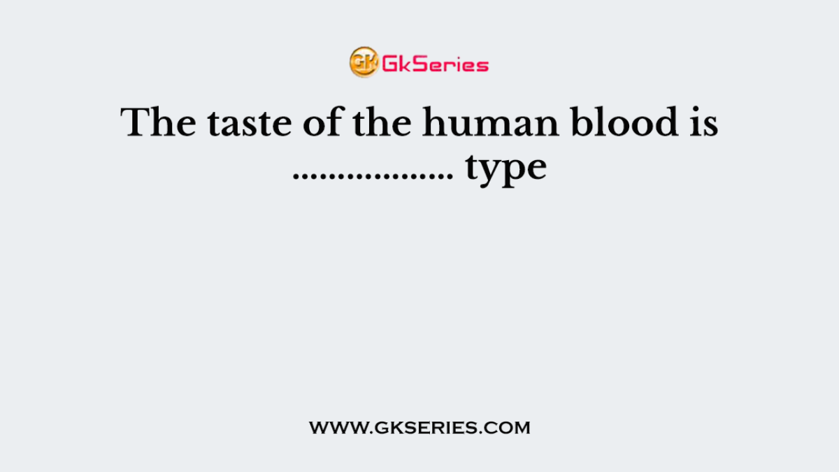 The taste of the human blood is ……………… type.