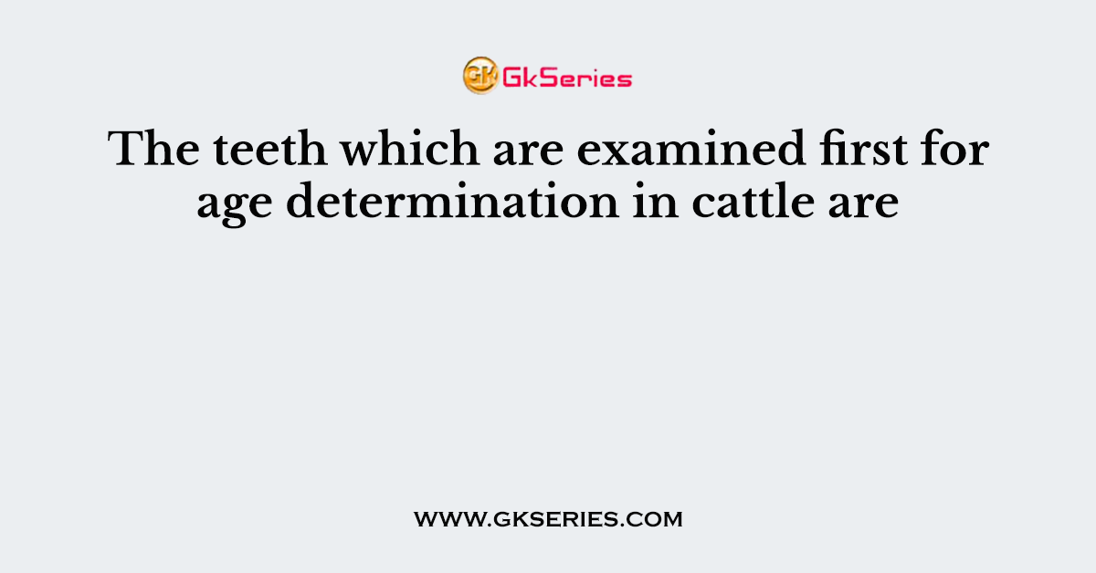 The teeth which are examined first for age determination in cattle are