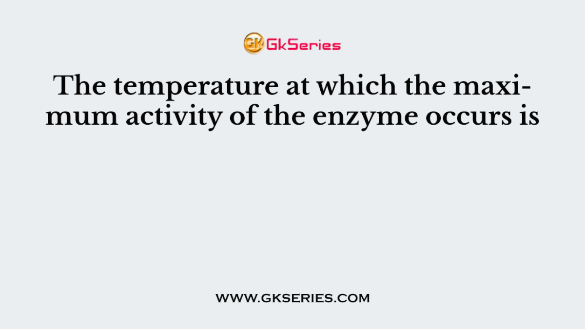 The temperature at which the maximum activity of the enzyme occurs is