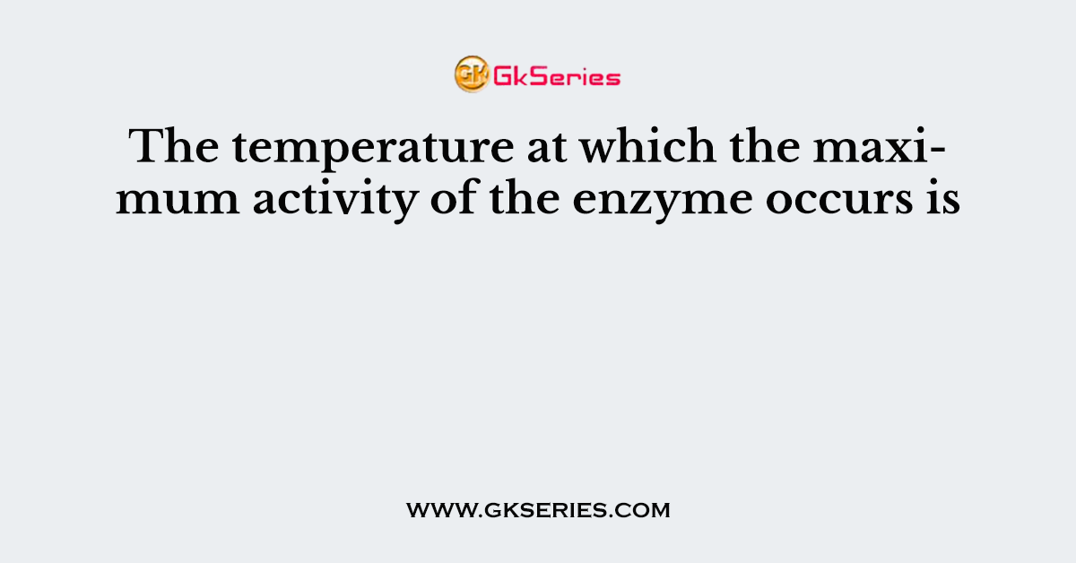 The temperature at which the maximum activity of the enzyme occurs is